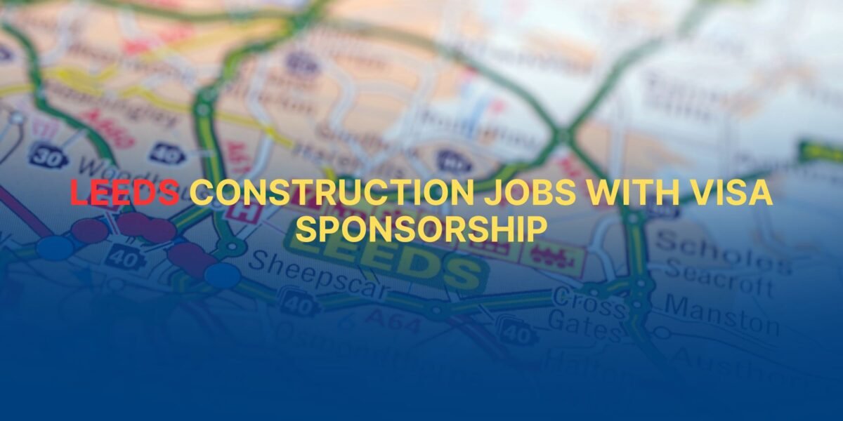 Leeds Construction Jobs with Visa Sponsorship: Get £75k in 2026